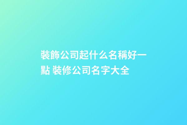 裝飾公司起什么名稱好一點 裝修公司名字大全-第1張-公司起名-玄機派